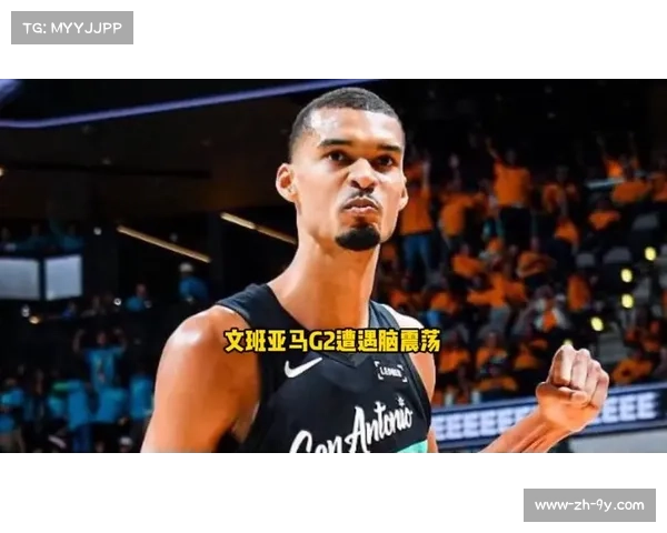 文班亚马脑震荡保护协议启动 马刺内线攻防核心无限期缺阵